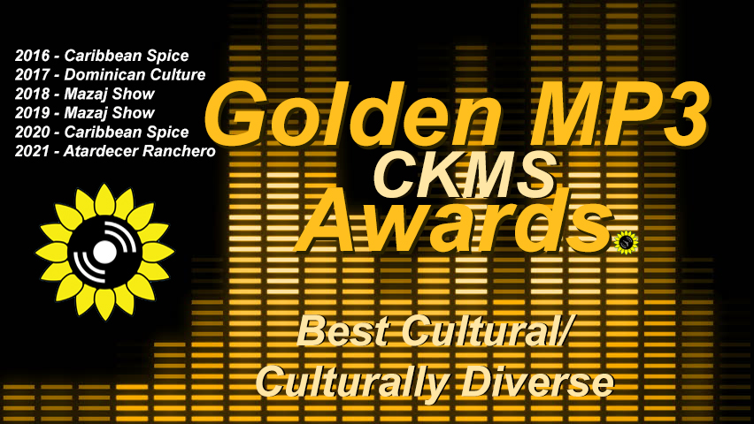 Golden MP3 CKMS Awards | Best Cultural / Culturally Diverse | 2016 - Caribbean Spice | 2017 - Dominical Culture | 2018 and 2019 - Mazaj Show | 2020 - Caribbean Spice | 2021 - Atardecer Ranchero (golden letters on a background representing a digital VU meter, with the CKMS sunflower logo at the top left above previous years winners)