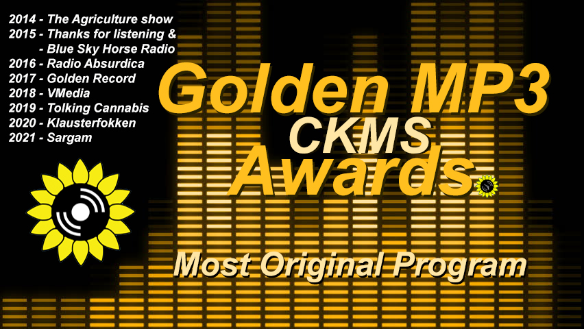 Golden MP3 CKMS Awards | Most Original Program | 2014 - The Agriculture Show | 2015 - Thanks for listening & Blue Sky Horse Radio | 2016 - Radio Absurdica | 2017 - Golden Record | 2018 - VMedia | 2019 - Tolking Cannabis | 2020 - Klausterfokken | 2021 - Sargam (golden letters on a background representing a digital VU meter, with the CKMS sunflower logo at the top left above previous years winners)