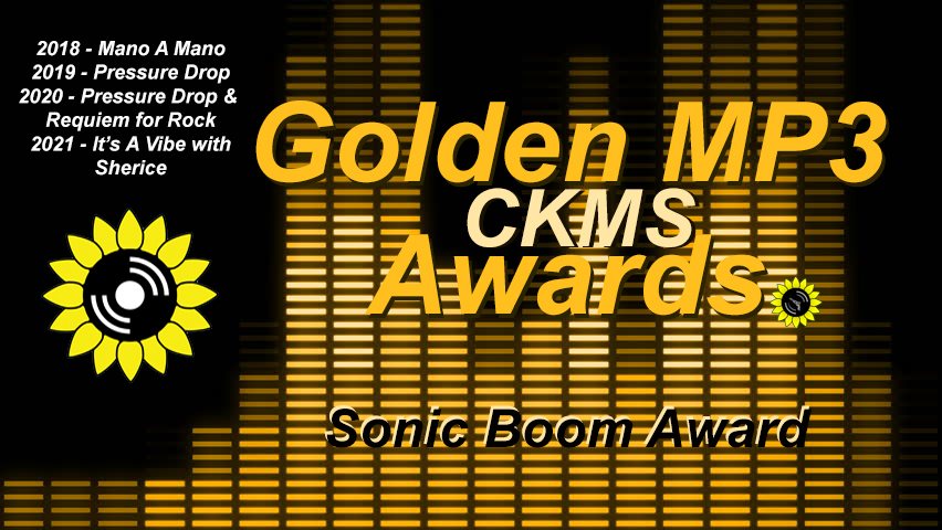 Golden MP3 CKMS Awards - Sonic Boom Award | 2018 - Mano A Mano | 2019 - Pressure Drop | 2020 - Pressure Drop & Requiem For Rock | 2021 - It's A Vibe with Sherice (golden letters on a background representing a digital VU meter, with the CKMS sunflower logo at the top left above previous years winners)