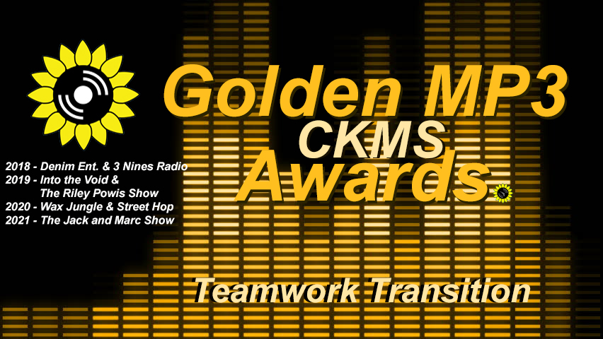 Golden MP3 CKMS Awards - Teamwork Transition | 2018 Denim Ent. & 3 Nines Radio | 2019 - Into the Void & The Riley Powis Show | 2020 - Wax Jungle & Street Hop | 2021 - The Jack and Marc Show (golden letters on a background representing a digital VU meter, with the CKMS sunflower logo at the top left above previous years winners)