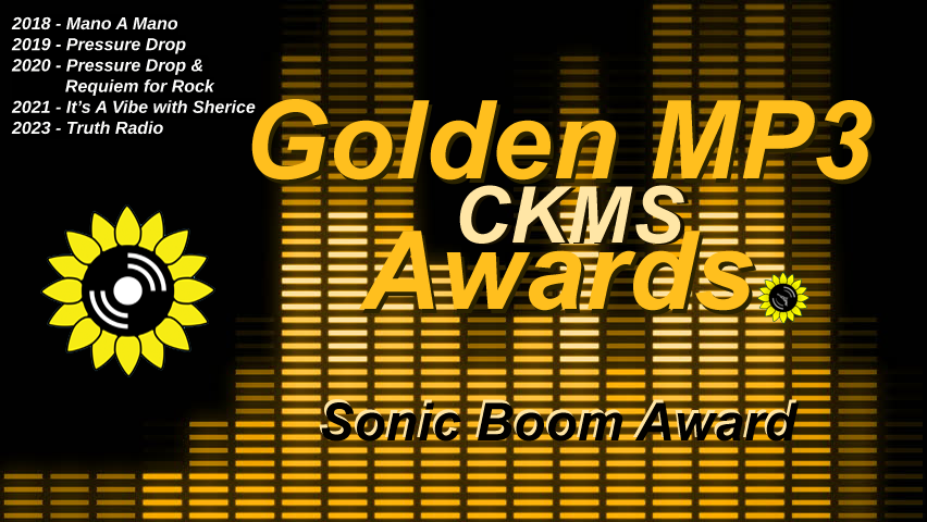 Golden MP3 CKMS Awards | Sonic Boom Award | 2018 - Mano A Mano | 2019 - Pressure Drop | 2020 - Pressure Drop & Requiem for Rock | 2021 - It's A Vibe with Sherice | 2023 - Truth Radio