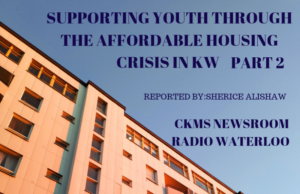 Aginst a blue sky at the top of the photo is the text "Supporting Youth Through the Affordable Housing Crisis in KW Part 2. Reported by Sherice Alishaw. CKMS Newsroom Radio Waterloo". On the Bottom of the image is the top floors of an apartment building.