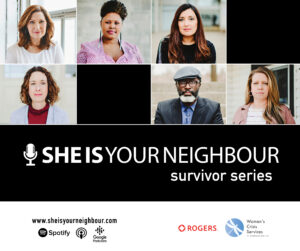 She Is Your Neighbour survivor series | sheisyourneighbour.com (collage of six people above white text on black background, below that logos  of sponsors:  Spotify, Apple iTunes, Google Podcasts, Rogers, and the WCSWR)