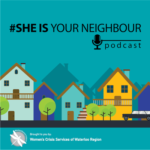 #She Is Your Neighbour | podcast | Brought to you by | Women's Crisis Services of Waterloo Region (illustration of houses and trees on a teal background with black and white text)
