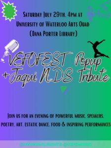 Saturday July 29th (2023) 4pm at University of Waterloo Arts Quad (Dana Porter Library) | VEFOFEST Popup + Jaqui NDS Tribute | Join us for an evening of powerful music, speakers, poetry, art, estatic dance, food, & inspiring performances. | @UWAnimalRights @VEFOmusic (black letters on a gradient purple-to-green background, with a clip art image of a leaping dancer, a staff of musical notes, and a ribbon microphone) 