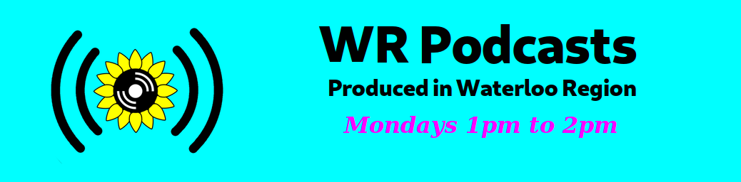WR Podcasts | Produced in Waterloo Region | Fridays 10am to 11am